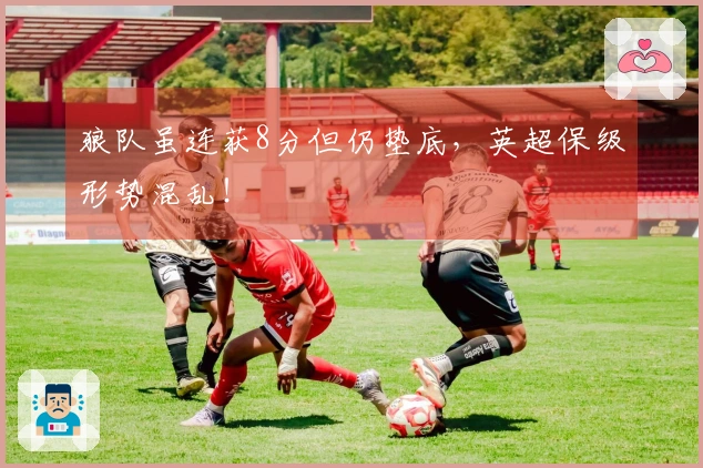 狼队虽连获8分但仍垫底，英超保级形势混乱！