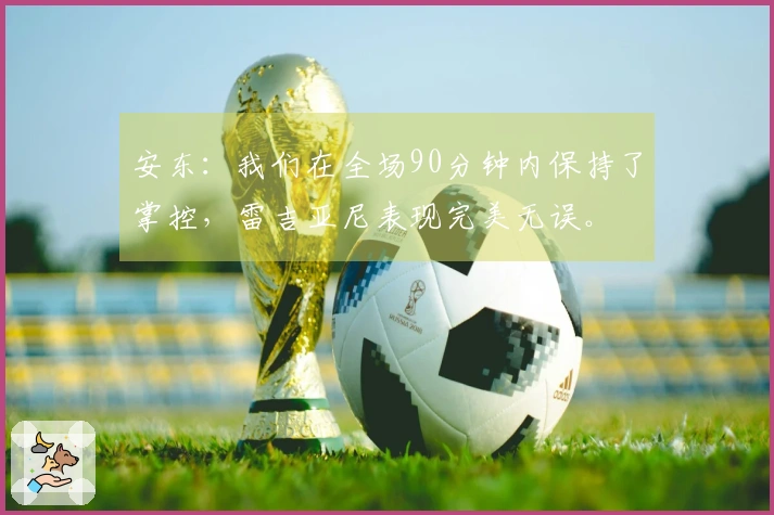 安东：我们在全场90分钟内保持了掌控，雷吉亚尼表现完美无误。