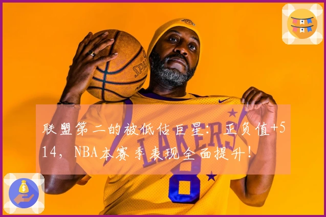 联盟第二的被低估巨星：正负值+514，NBA本赛季表现全面提升！