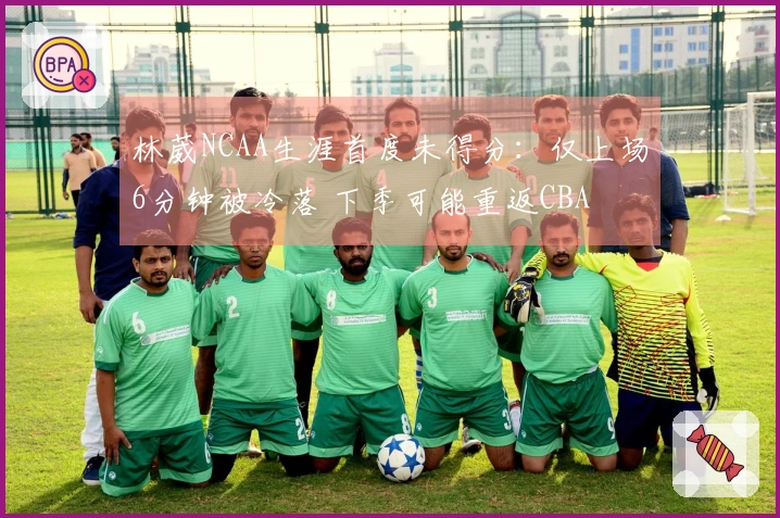 林葳NCAA生涯首度未得分：仅上场6分钟被冷落 下季可能重返CBA