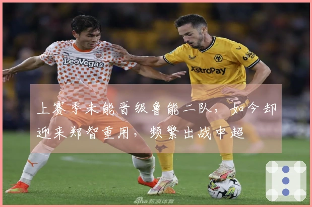 上赛季未能晋级鲁能二队，如今却迎来郑智重用，频繁出战中超