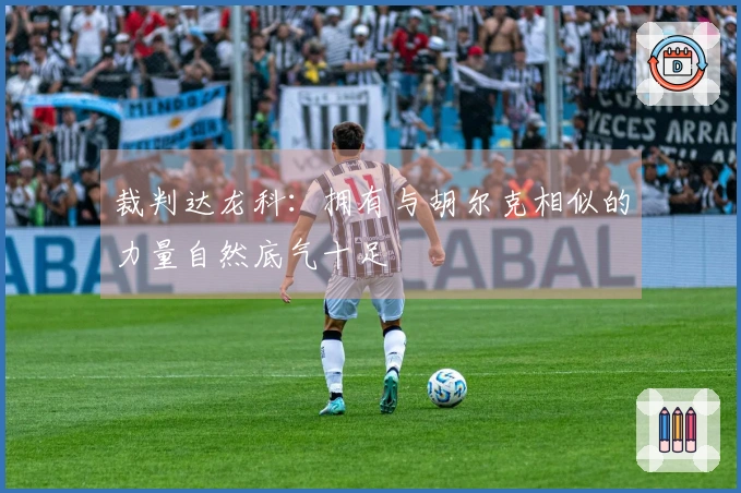 裁判达龙科：拥有与胡尔克相似的力量自然底气十足