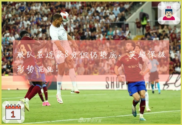 狼队虽连获8分但仍垫底，英超保级形势混乱！