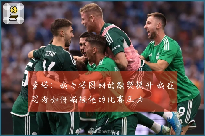 奎塔：我与塔图姆的默契提升 我在思考如何减轻他的比赛压力