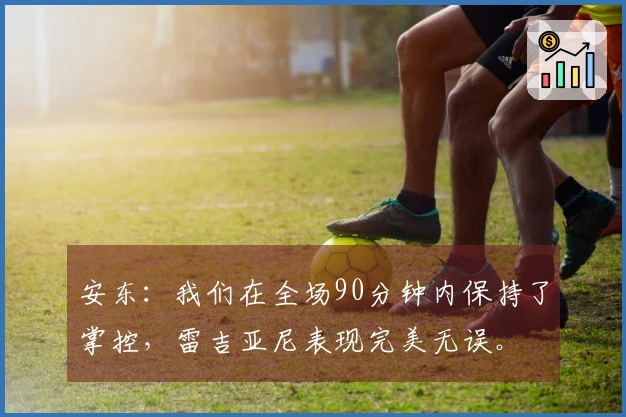 安东：我们在全场90分钟内保持了掌控，雷吉亚尼表现完美无误。