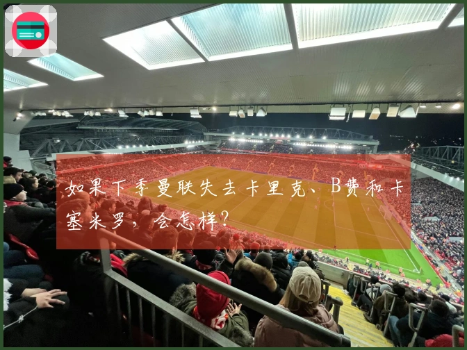如果下季曼联失去卡里克、B费和卡塞米罗，会怎样？